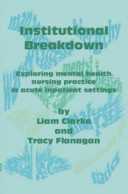 Institutional breakdown : exploring mental health nursing practice in acute inpatient settings /