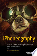 IPhoneography : how to create inspiring photos with your smartphone /