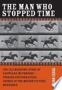 The man who stopped time : the illuminating story of Eadweard Muybridge : pioneer photographer, father of the motion picture, murderer /