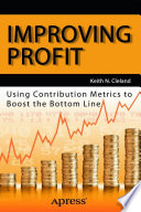 Improving profit : using contribution metrics to boost the bottom line /