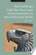 Nazi buildings, Cold War traces and governmentality in post-unification Berlin /