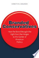 Branded conservatives : how the brand brought the right from the fringes to the center of American politics /