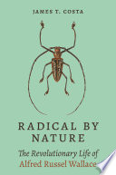Radical by nature : the revolutionary life of Alfred Russel Wallace /