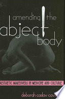 Amending the abject body : aesthetic makeovers in medicine and culture /