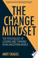 The change mindset : the psychology of leading and thriving in an uncertain world /
