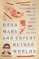 Drug wars and covert netherworlds : the transformation of Mexico's narco cartels /