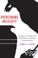 Overcoming necessity : emergency, constraint, and the meanings of american constitutionalism /