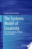The systems model of creativity : the collected works of Mihaly Csikszentmihalyi /