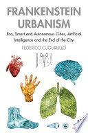 Frankenstein urbanism : eco, smart and autonomous cities, artificial intelligence and the end of the city /