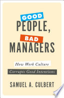 Good people, bad managers : how work culture corrupts good intentions /