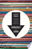 Democracy of sound : music piracy and the remaking of American copyright in the twentieth century /