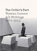 The critic's part : Wystan Curnow art writings 1971-2013 /