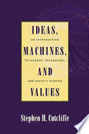 Ideas, machines, and values : an introduction to science, technology, and society studies /