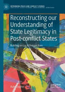 Reconstructing our understanding of state legitimacy in post-conflict states : building on local perspectives /
