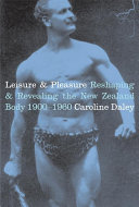 Leisure & pleasure : reshaping & revealing the New Zealand body 1900-1960 /