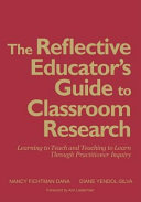 The reflective educator's guide to classroom research : learning to teach and teaching to learn through practitioner inquiry /