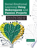 Social-emotional learning using makerspaces and passion projects : step-by-step projects and resources for grades 3-6 /