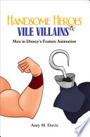Handsome heroes & vile villains : masculinity in Disney's feature animation /