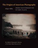 The origins of American photography : from daguerreotype to dry-plate, 1839-1885 : the Hallmark photographic collection at the Nelson-Atkins Museum of Art /