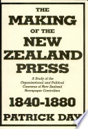 The making of the New Zealand press : a study of the organizational and political concerns of New Zealand newspaper controllers, 1840-1880 /