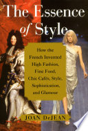 The essence of style : how the French invented high fashion, fine food, chic cafés, style, sophistication, and glamour /