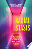 Racial stasis : the millennial generation and the stagnation of racial attitudes in American politics /