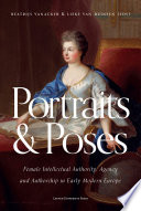 Portraits and Poses : Female Intellectual Authority, Agency and Authorship in Early Modern Europe /