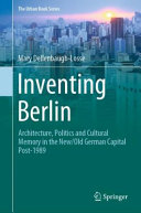 Inventing Berlin : architecture, politics and cultural memory in the new/old German capital post-1989 /
