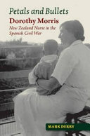 Petals and bullets : Dorothy Morris, New Zealand Nurse in the Spanish Civil War /