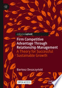 Firm competitive advantage through relationship management : a theory for successful sustainable growth /