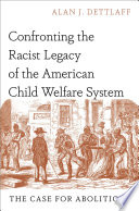 Confronting the racist legacy of the American child welfare system : the case for abolition /