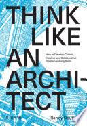 Think like an architect : how to develop critical, creative and collaborative problem-solving skills /