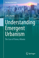 Understanding emergent urbanism : the case of Tirana, Albania /