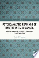 Psychoanalytic readings of Hawthorne's romances : narratives of unconscious crisis and transformation /