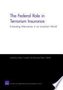 The federal role in terrorism insurance : evaluating alternatives in an uncertain world /