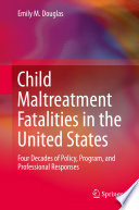 Child maltreatment fatalities in the United States : four decades of policy, program, and professional responses /