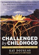 Challenged by childhood : healing the hidden hurts of a difficult childhood /