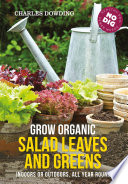 Grow organic salad leaves and greens : indoors or outdoors, all year around /