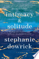 Intimacy & solitude : finding new closeness and self-trust in a distanced world /