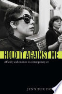 Hold it against me : difficulty and emotion in contemporary art /
