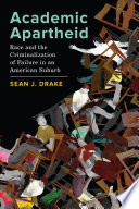 Academic Apartheid : Race and the Criminalization of Failure in an American Suburb.