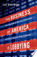 The business of America is lobbying : how corporations became politicized and politics became more corporate /