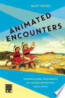 Animated encounters : transnational movements of Chinese animation, 1940s-1970s /
