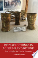 Displaced things in museums and beyond : loss, liminality and hopeful encounters /