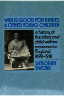 War is good for babies and other young children : a history of the infant and child welfare movement in England, 1898-1918 /