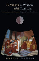 The mirror, the window, and the telescope : how Renaissance linear perspective changed our vision of the universe /
