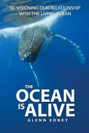 The ocean is alive : re-visioning our relationship with the living ocean /