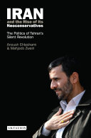 Iran and the rise of its neoconservatives : the politics of Tehran's silent revolution /