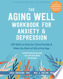 Aging well workbook for anxiety and depression : CBT skills to help you think flexibly and make the most of life at any age /