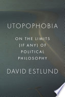 Utopophobia : on the limits (if any) of political philosophy /
